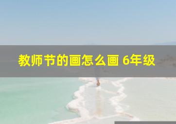 教师节的画怎么画 6年级